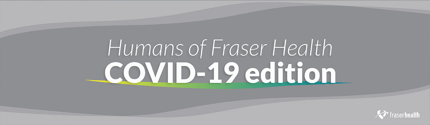 Humans of Fraser Health Covid-19 edition