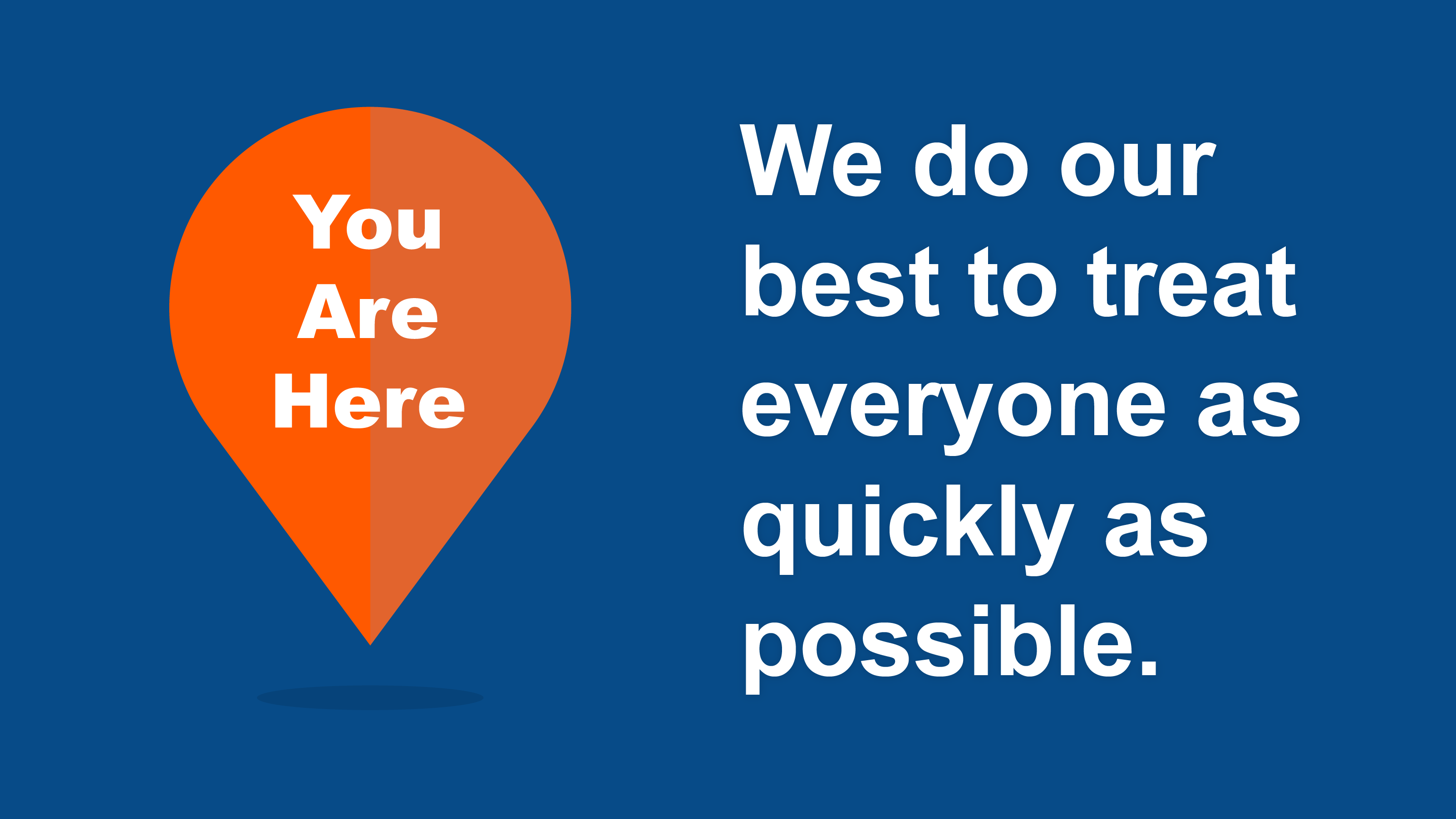 You are here. We do our best to treat everyone as quickly as possible.